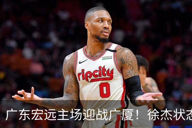广东宏远主场迎战广厦！徐杰状态回暖，崔永熙争光，阿祖亟需证明，亚帅誓言终结连败