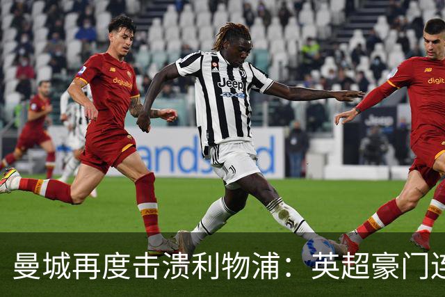 曼城再度击溃利物浦：英超豪门连胜三场，攻守表现优异